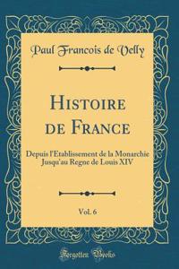 Histoire de France, Vol. 6: Depuis l'Etablissement de la Monarchie Jusqu'au Regne de Louis XIV (Classic Reprint)