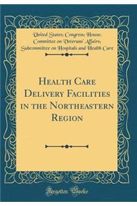 Health Care Delivery Facilities in the Northeastern Region (Classic Reprint)