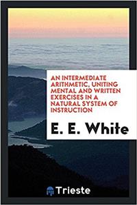 Intermediate Arithmetic, Uniting Mental and Written Exercises in a Natural System of Instruction