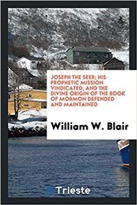 Joseph the Seer; His Prophetic Mission Vindicated, and the Divine Origin of the Book of Mormon Defended and Maintained