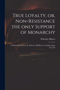 True Loyalty, or, Non-resistance the Only Support of Monarchy