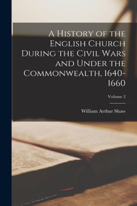 History of the English Church During the Civil Wars and Under the Commonwealth, 1640-1660; Volume 2