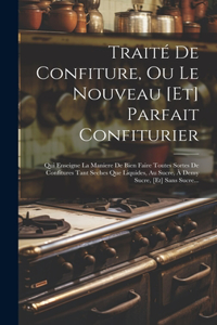 Traité De Confiture, Ou Le Nouveau [et] Parfait Confiturier: Qui Enseigne La Maniere De Bien Faire Toutes Sortes De Confitures Tant Seches Que Liquides, Au Sucre, À Demy Sucre, [et] Sans Sucre...