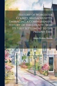 History of Worcester County, Massachusetts, Embracing a Comprehensive History of the County From its First Settlement to the Present Time