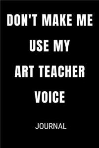 Don't Make Me Use My Art Teacher Voice Journal