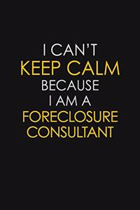 I Can't Keep Calm Because I Am A Foreclosure Consultant