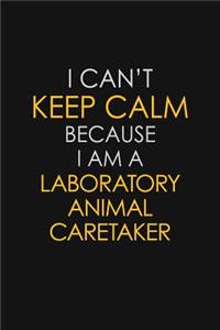 I Can't Keep Calm Because I Am A Laboratory Animal Caretaker