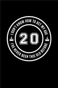 20 - I Don't Know How To Act My Age, I've Never Been This Old Before