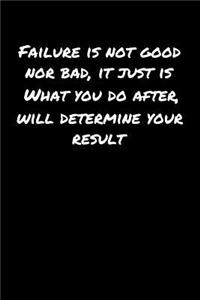 Failure Is Not Good Nor Bad It Just Is What You Do After Will Determine Your Result