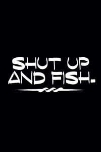 Shut Up And Fish: Fishing Notebook for any true Fisherman. DIY Writing Diary, Sports Fishing Journal Log Book, Planner Note Book - 120 Lined Pages