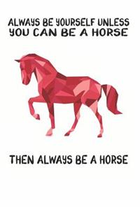 Always Be Yourself Unless You Can Be A Horse Then Always Be A Horse