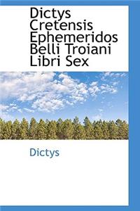 Dictys Cretensis Ephemeridos Belli Troiani Libri Sex