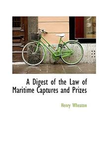 A Digest of the Law of Maritime Captures and Prizes