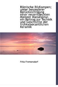 Romische Bildlampen; Unter Besonderer Berucksichtigung Einer Neuentdeckten Mainzer Manufaktur, Ein Beitrag Zur Technik Und Geschichte Der Fruhkaiserze