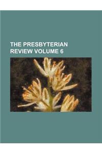 The Presbyterian Review Volume 6