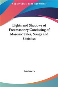 Lights and Shadows of Freemasonry Consisting of Masonic Tales, Songs and Sketches