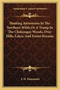 Hunting Adventures In The Northern Wilds Or A Tramp In The Chateaugay Woods, Over Hills, Lakes, And Forest Streams