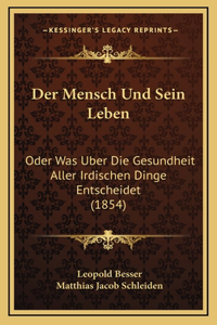 Der Mensch Und Sein Leben: Oder Was Uber Die Gesundheit Aller Irdischen Dinge Entscheidet (1854)