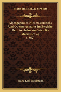 Alpengegenden Niederosterreichs Und Obersteyermarks Im Bereiche Der Eisenbahn Von Wien Bis Murzzuschlag (1862)
