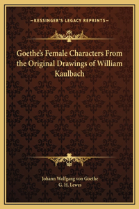 Goethe's Female Characters From the Original Drawings of William Kaulbach