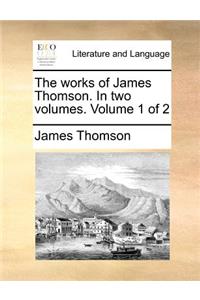 The Works of James Thomson. in Two Volumes. Volume 1 of 2