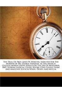 Trial of Prof. John W. Webster, Indicted for the Murder of Dr. George Parkman, at the Medical College (North Grove Street) on the 23d of November, 1849. Supreme Judicial Court, Before Chief Justice Shaw, and Associate Justices Wilde, Dewey, and Met