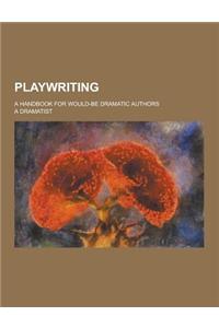 Playwriting; A Handbook for Would-Be Dramatic Authors