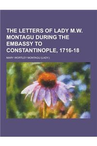 The Letters of Lady M.W. Montagu During the Embassy to Constantinople, 1716-18