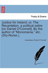 Justice for Ireland; Or, the Recantation, a Political Satire [On Daniel O'Connell]. by the Author of Monomania, Etc. (Dry-Nurse.).