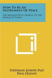 How to Be an Instrument of Peace: The Message of St. Francis to the World of Today