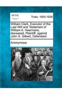 William Clark, Executor of the Last Will and Testament of William A. Heermans, Deceased, Plaintiff, Against John S. Gilbert, Defendant
