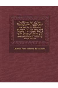 The Military Life of Field-Marshal George First Marquess Townshend, 1724-1807: Who Took Part in the Battles of Dettingen 1743, Fontenoy 1745, Culloden