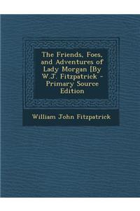 The Friends, Foes, and Adventures of Lady Morgan [By W.J. Fitzpatrick