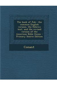 The Book of Job: The Common English Version, the Hebrew Text, and the Revised Version of the American Bible Union - Primary Source Edit