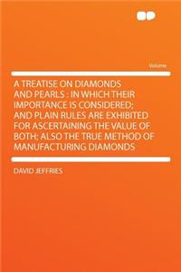 A Treatise on Diamonds and Pearls: In Which Their Importance Is Considered; And Plain Rules Are Exhibited for Ascertaining the Value of Both; Also the True Method of Manufacturing Diamonds