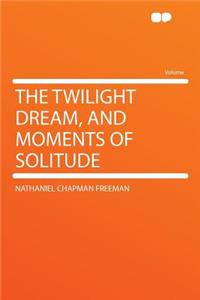 The Twilight Dream, and Moments of Solitude