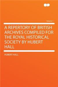 A Repertory of British Archives Compiled for the Royal Historical Society by Hubert Hall Volume 1