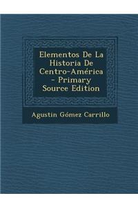 Elementos De La Historia De Centro-América - Primary Source Edition