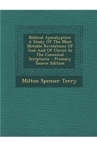 Biblical Apocalyptics: A Study of the Most Notable Revelations of God and of Christ in the Canonical Scriptures - Primary Source Edition