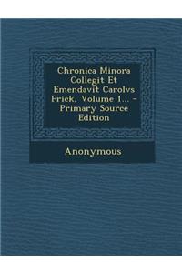 Chronica Minora Collegit Et Emendavit Carolvs Frick, Volume 1... - Primary Source Edition