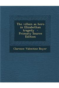The Villain as Hero in Elizabethan Tragedy