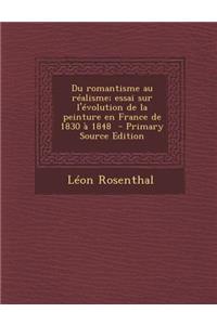 Du Romantisme Au Realisme; Essai Sur L'Evolution de La Peinture En France de 1830 a 1848 - Primary Source Edition