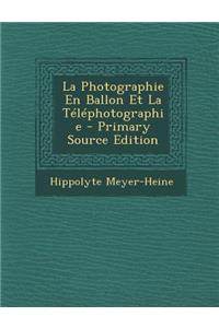 La Photographie En Ballon Et La Telephotographie - Primary Source Edition