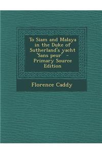 To Siam and Malaya in the Duke of Sutherland's Yacht 'Sans Peur' - Primary Source Edition