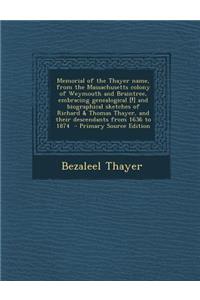 Memorial of the Thayer Name, from the Massachusetts Colony of Weymouth and Braintree, Embracing Genealogical [!] and Biographical Sketches of Richard & Thomas Thayer, and Their Descendants from 1636 to 1874