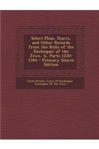 Select Pleas, Starrs, and Other Records from the Rolls of the Exchequer of the Jews, A, Parts 1220-1284