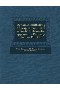 Dynamic Multidrug Therapies for HIV: A Control Theoretic Approach - Primary Source Edition