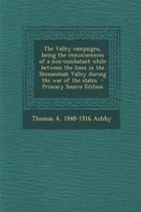 The Valley Campaigns, Being the Reminiscences of a Non-Combatant While Between the Lines in the Shenandoah Valley During the War of the States