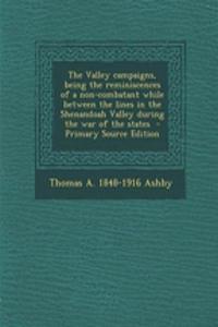 The Valley Campaigns, Being the Reminiscences of a Non-Combatant While Between the Lines in the Shenandoah Valley During the War of the States