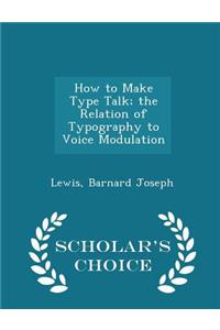 How to Make Type Talk; The Relation of Typography to Voice Modulation - Scholar's Choice Edition